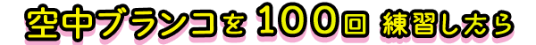 空中ブランコを100回練習したら