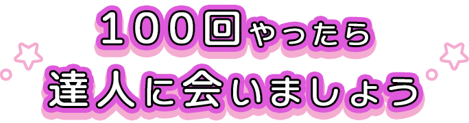 100回やったら達人に会いましょう