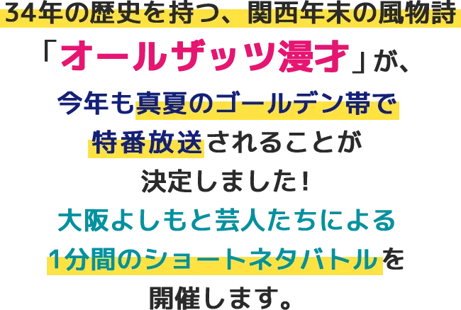 34年の歴史を持つ、関西年末の風物詩「オールザッツ漫才」が、今年もゴールデン帯で特番放送されることが決定しました！大阪よしもと芸人たちによる1分間のショートネタバトルを開催します。
