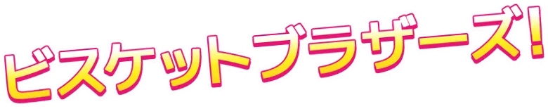 ビスケットブラザーズ！