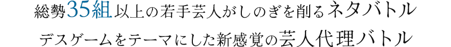 総勢35組以上の若手芸人がしのぎを削るネタバトル デスゲームをテーマにした新感覚の芸人代理バトル