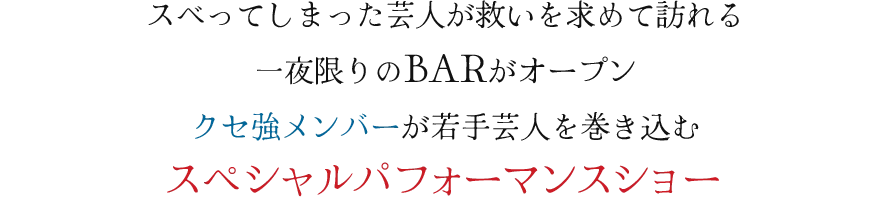 スベってしまった芸人が救いを求めて訪れる一夜限りのBARがオープン クセ強メンバーが若手芸人を巻き込むスペシャルパフォーマンスショー
