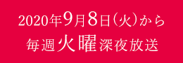 2020年9月8日(火)より毎週火曜深夜放送