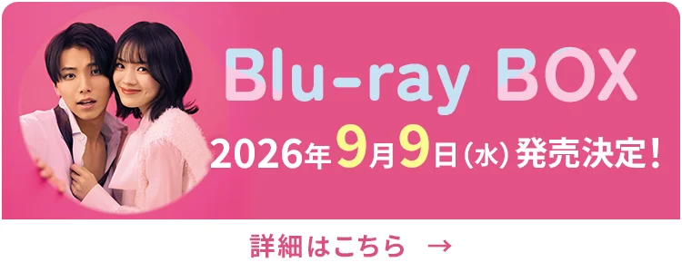 Blu-ray BOX　2026年9月9日（水）発売決定！　[詳細はこちら→]