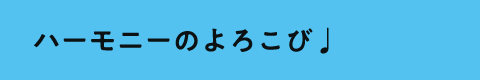 ハーモニーのよろこび♩