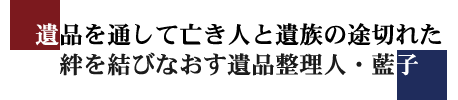 遺品を通して亡き人と遺族の途切れた絆を結びなおす遺品整理人・藍子