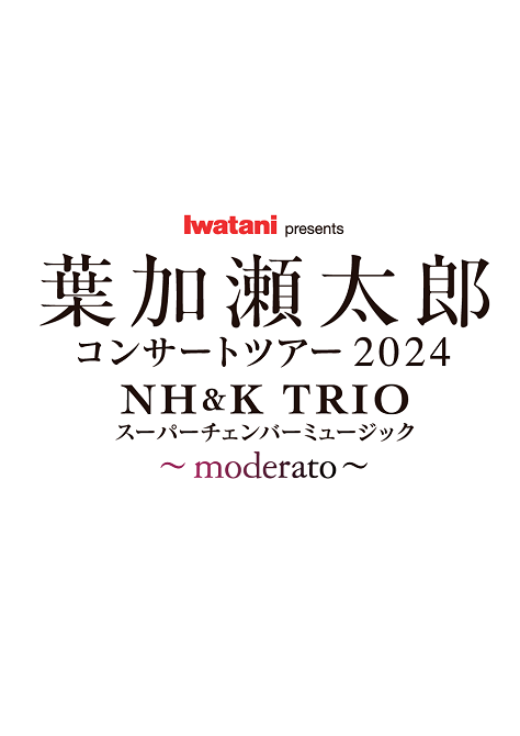 葉加瀬太郎 コンサートツアー2024<br>NH&K TRIOスーパー<br>チェンバーミュージック<br>〜moderato〜