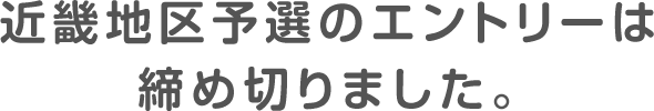 近畿地区予選のエントリーは締め切りました