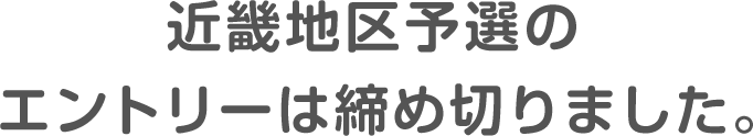 近畿地区予選のエントリーは締め切りました