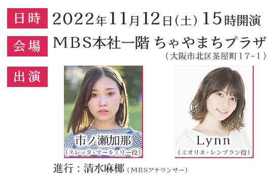 日時：2022年11月12日（土）15時開演／会場：MBS本社一階 ちゃやまちプラザ／出演：市ノ瀬加那（スレッタ・マーキュリー役）・Lynn （ミオリネ・レンブラン役）・進行：清水麻椰（MBSアナウンサー）