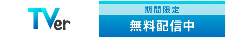 「TVer」期間限定で無料配信中！詳細はこちら