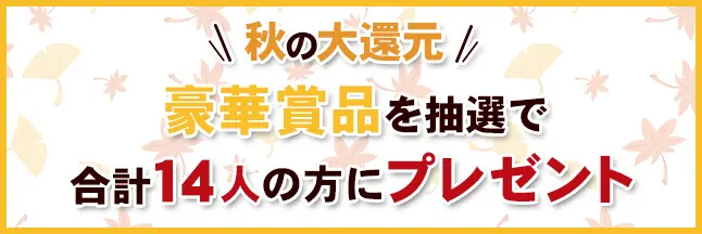 秋の大還元！！豪華賞品を抽選で合計14人の方にプレゼント