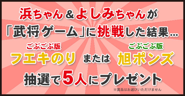 浜ちゃん＆よしみちゃんが「武将ゲーム」に挑戦した結果…ごぶごぶ版フエキのり or ごぶごぶ版旭ポンズをプレゼント！