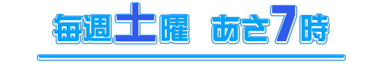 毎週土曜 あさ7時