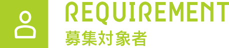 REQUIREMENT 募集対象者