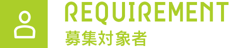 REQUIREMENT 募集対象者
