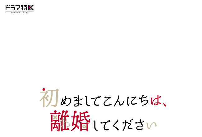 ドラマ特区「初めましてこんにちは、離婚してください」
