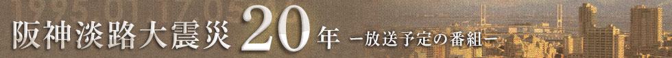 阪神淡路大震災20年 放送予定の番組