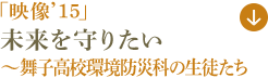 「映像’15」未来を守りたい～舞子高校環境防災科の生徒たち