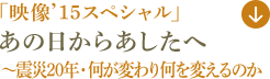 「映像’15スペシャル」あの日からあしたへ～震災20年・何が変わり何を変えるのか