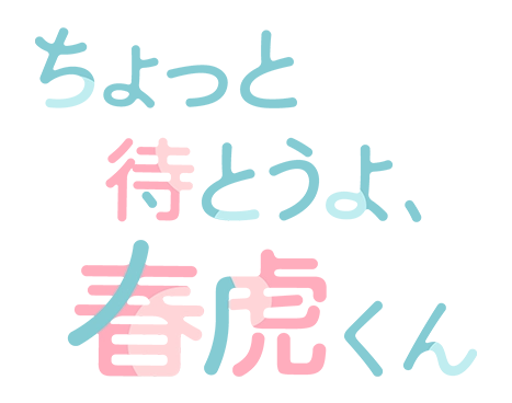 ちょっと待とうよ、春虎くん