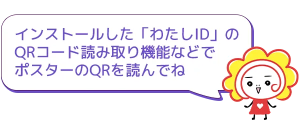 インストールした「わたしID」のQRコード読み取り機能などでポスターのQRを読んでね