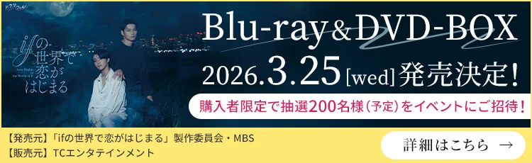 「ifの世界で恋がはじまる」Blu-ray&DVD-BOX 2026.3.25[wed]発売決定！購入者限定で抽選200名様（予定）をイベントにご招待！【発売元】「ifの世界で恋がはじまる」製作委員会・MBS【販売元】TCエンタテインメント　[詳細はこちら→]