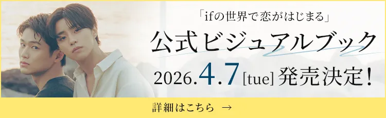 「ifの世界で恋がはじまる」公式ビジュアルブック 4月7日（火）発売決定！　[詳細はこちら→]