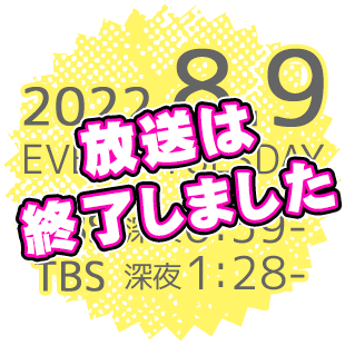 2022.8.9 (tue) START 毎週火曜深夜放送・MBS：深夜0:59～／TBS：1:28～
