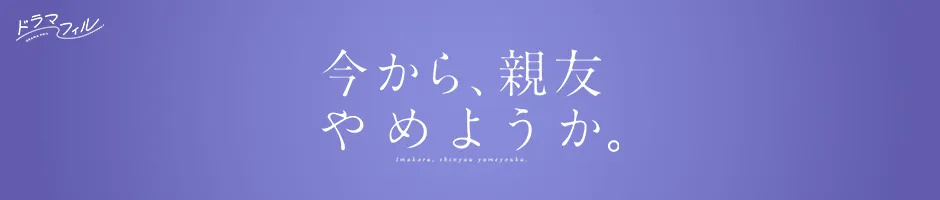 ドラマフィル「今から、親友やめようか。」