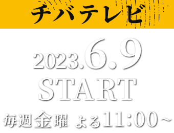 ［チバテレビ］2023.6.9 START/毎週金曜 よる11:00～