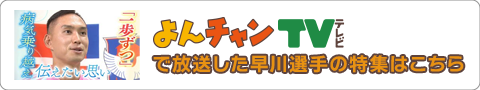 よんチャンTVで放送した早川選手の特集はこちら