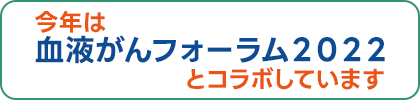 今年は血液がんフォーラム２０２２とコラボしています