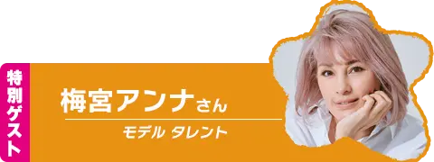 特別ゲスト：梅宮アンナさん(モデル タレント)