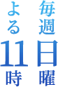 毎週日曜よる11時
