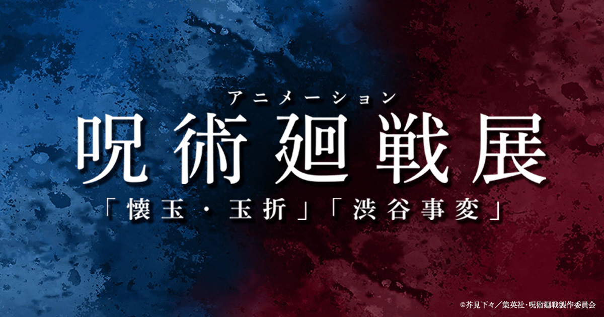 アニメーション呪術廻戦展「懐玉・玉折」「渋谷事変」 | イベント
