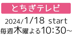 ［とちぎテレビ］2024/1/18 thu start 毎週木曜よる10:30～