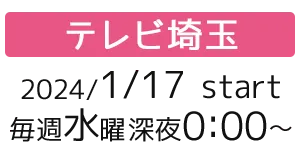 ［テレビ埼玉］2024/1/17 wed start 毎週水曜深夜0:00～
