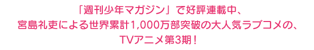 「週刊少年マガジン」で好評連載中、宮島礼吏による世界累計1,000万部突破の大人気ラブコメの、TVアニメ第3期！