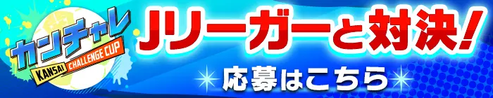 カンチャレ KANSAI CHALLENGE CUP Jリーガーと対決！ 応募はこちら