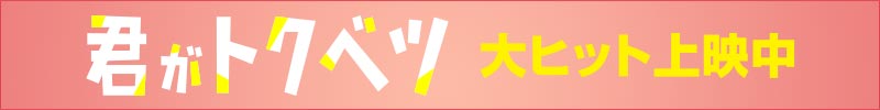 映画『君がトクベツ』大ヒット上映中