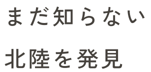 まだ知らない 北陸を発見