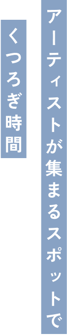 アーティストが集まるスポットでくつろぎ時間
