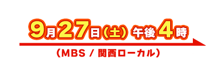 9月27日(土) 午後4時（MBS / 関西ローカル）
