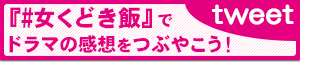 『#女くどき飯』でドラマの感想をつぶやこう！