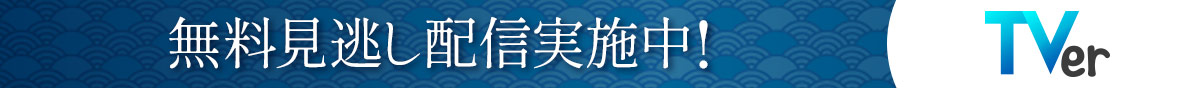 TVerにて無料見逃し配信実施中！