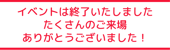 イベントは終了いたしました。たくさんのご来場ありがとうございました！