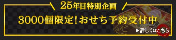 25年目特別企画 3000個限定！おせち予約受付中 詳細はこちら
