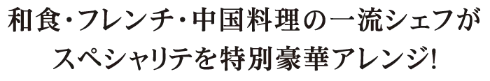 和食・フレンチ・中国料理の一流シェフがスペシャリテを特別豪華アレンジ