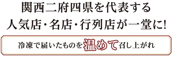 関西二府四県を代表する人気店・名店・行列店が一堂に!冷凍で届いたものを温めて召し上がれ